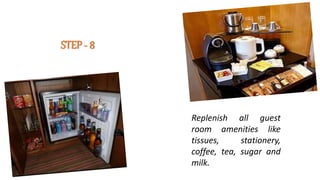 Replenish all guest
room amenities like
tissues, stationery,
coffee, tea, sugar and
milk.
STEP - 8
 