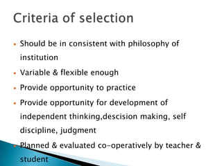  Should be in consistent with philosophy of
institution
 Variable & flexible enough
 Provide opportunity to practice
 Provide opportunity for development of
independent thinking,descision making, self
discipline, judgment
 Planned & evaluated co-operatively by teacher &
student
 