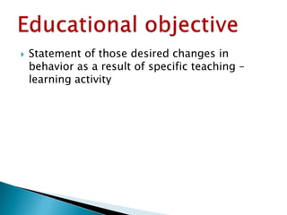  Statement of those desired changes in
behavior as a result of specific teaching –
learning activity
 
