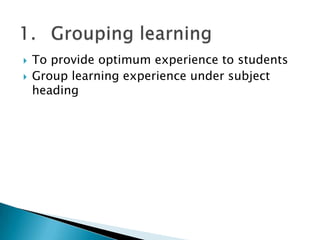  To provide optimum experience to students
 Group learning experience under subject
heading
 