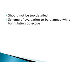  Should not be too detailed
 Scheme of evaluation to be planned while
formulating objective
 