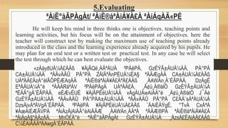 5.Evaluating
ªÀiË°åÃPÀgÀt/ ªÀiË®åªÀiÁ¥À£À ªÀiÁqÀÄ«PÉ
He will keep his mind in three thinks one is objectives, teaching points and
learning activities, but his focus will be on the attainment of objectives. here the
teacher will construct test by making the maximum use of teaching points already
introduced in the class and the learning experience already acquired by his pupils. He
may plan for an oral test or a written test or practical test. In any case he will select
the test through which he can best evaluate the objectives.
«zÁåyðUÀ¼À£ÀÄß ¥ÀjÃQë¸ÀÄªÁUÀ ²PÀëPÀ, GzÉÝÃ±ÀUÀ¼ÀÄ, PÀ°PÁ
CA±ÀUÀ¼ÀÄ ªÀÄvÀÄÛ PÀ°PÁ ZÀlÄªÀnPÉUÀ¼ÉA§ ªÀÄÆgÀÄ CA±ÀUÀ¼À£ÀÄß
UÀªÀÄ£ÀzÀ°èlÄÖPÉÆAqÀÄ ªÀiË®åªÀiÁ¥À£ÀªÀ£ÀÄß ¸ÀAWÀn¸À¨ÉÃPÀÄ. DzÀgÉ
EªÀÅUÀ¼À°è ªÀÄÄRåªÁV ²PÀëPÀgÀ UÀªÀÄ£À, ¸Á¢ü¸À®àlÖ GzÉÝÃ±ÀUÀ¼À
ªÉÄÃ°gÀ¨ÉÃPÀÄ. eÉÆvÉUÉ ¥ÀjÃPÉëUÀ¼ÀÄ vÀgÀUÀwAiÀÄ°è ¸Á¢ü¸À®àlÖ J¯Áè
GzÉÝÃ±ÀUÀ¼ÀÄ ªÀÄvÀÄÛ PÀ°PÁA±ÀUÀ¼ÀÄ ªÀÄvÀÄÛ PÀ°PÁ C£ÀÄ¨sÀªÀUÀ¼À
DzsÁjvÀªÁVgÀ¨ÉÃPÀÄ. ²PÀëPÀ ¥ÀjÃPÉëUÀ¼À£ÀÄß ¨ÁAiÉÄÝgÉ, °TvÀ CxÀªÁ
¥ÁæAiÉÆÃVPÀ ªÀiÁzÀjAiÀÄ°èAiÀÄÆ ¸ÀAWÀn¸ÀÄªÀ ªÀÄÆ®PÀ ªÀiË®åªÀiÁ¥À£À
ªÀiÁqÀ§ºÀÄzÀÄ. MnÖ£À°è ªÀiË°åÃPÀgÀt GzÉÝÃ±ÀUÀ¼À ¸ÁzsÀ£ÉAiÀÄ£ÀÄß
C¼ÉAiÀÄÄªÀAwgÀ¨ÉÃPÀÄ.
 