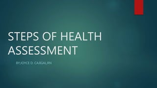 STEPS OF HEALTH
ASSESSMENT
BY;JOYCE D. CAJIGAL,RN
 