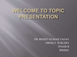 DR. BINEET KUMAR YADAV
HBP&LT SURGERY
PHASE-B
BSMMU
 