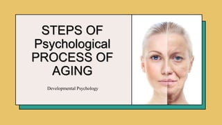 Developmental Psychology​
STEPS OF
Psychological
PROCESS OF
AGING
 