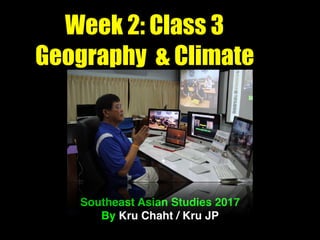 Week 2: Class 3
Geography & Climate
Southeast Asian Studies 2017
By Kru Chaht / Kru JP
 