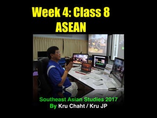 Week 4: Class 8
ASEAN
Southeast Asian Studies 2017
By Kru Chaht / Kru JP
 