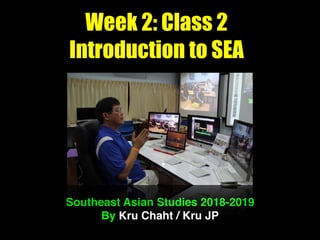 Week 2: Class 2
Introduction to SEA
Southeast Asian Studies 2018-2019
By Kru Chaht / Kru JP
 