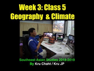 Week 3: Class 5
Geography & Climate
Southeast Asian Studies 2018-2019
By Kru Chaht / Kru JP
 