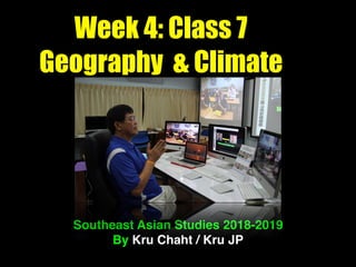 Week 4: Class 7
Geography & Climate
Southeast Asian Studies 2018-2019
By Kru Chaht / Kru JP
 