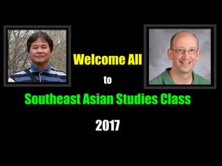 Welcome All
to
Southeast Asian Studies Class
2017
 