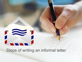 Steps of writing an informal letter
 