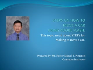 This topic are all about STEPS for
Making to move a car.
Prepared by: Mr. Nestor Miguel T. Pimentel
Computer Instructor
 