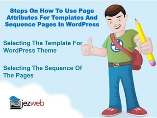 Steps On How To Use Page
Attributes For Templates And
Sequence Pages In WordPress
Selecting The Template For
WordPress Theme
Selecting The Sequence Of
The Pages
 