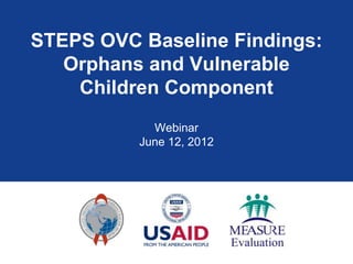 STEPS OVC Baseline Findings:
   Orphans and Vulnerable
    Children Component
            Webinar
          June 12, 2012
 