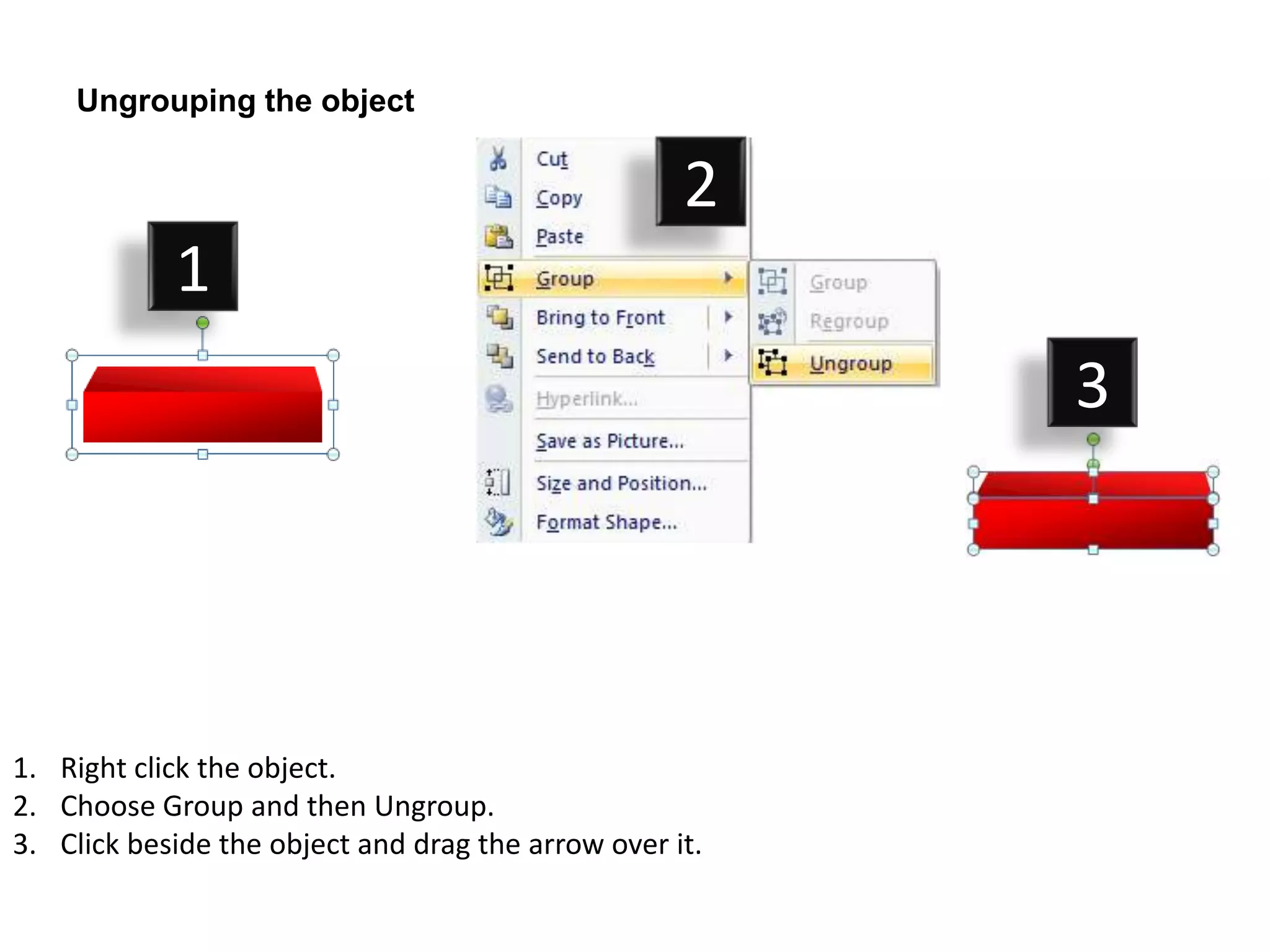 Ungrouping the object

                                                    2
            1
                                                         3




1. Right click the object.
2. Choose Group and then Ungroup.
3. Click beside the object and drag the arrow over it.
 
