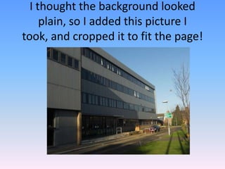 I thought the background looked
     plain, so I added this picture I
took, and cropped it to fit the page!
 