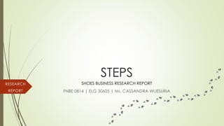STEPS
FNBE 0814 | ELG 30605 | Ms. CASSANDRA WIJESURIA
RESEARCH
REPORT
SHOES BUSINESS RESEARCH REPORT
 