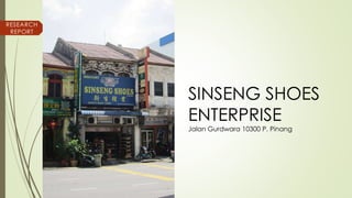 RESEARCH
REPORT
SINSENG SHOES
ENTERPRISE
Jalan Gurdwara 10300 P. Pinang
 