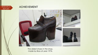 ACHIEVEMENTRESEARCH
REPORT
The oldest shoes in the shop,
made by Boss at year 1974.
 