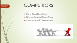 COMPETITORS
 Hong Kong Shoe Store
 Nyonya Beaded Shoes Shop
 shoes shop in 1st Avenue Mall
RESEARCH
REPORT
 