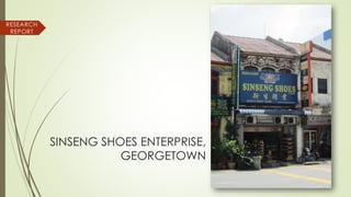 SINSENG SHOES ENTERPRISE,
GEORGETOWN
RESEARCH
REPORT
 