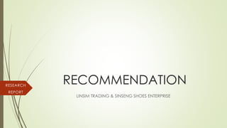 RECOMMENDATION
LINSIM TRADING & SINSENG SHOES ENTERPRISE
RESEARCH
REPORT
 