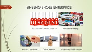 SINSENG SHOES ENTERPRISE
Set customer’s reward program Online advertising
Accept credit card Online services Organizing fashion event
RESEARCH
REPORT
 
