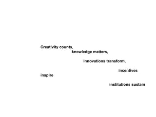 Creativity counts,  knowledge matters,        innovations transform,     incentives inspire institutions sustain 