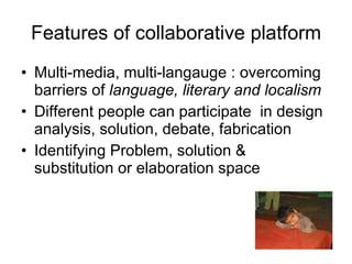 Features of collaborative platform <ul><li>Multi-media, multi-langauge : overcoming barriers of  language, literary and lo...