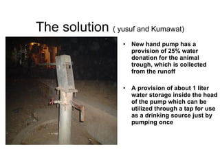 The solution  ( yusuf and Kumawat) <ul><li>New hand pump has a provision of 25% water donation for the animal trough, whic...