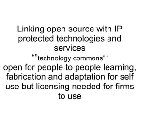 Linking open source with IP protected technologies and services “” technology commons”” open for people to people learning...