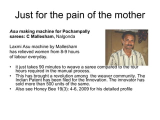 Just for the pain of the mother <ul><li>Asu  making machine for Pochampally  </li></ul><ul><li>sarees: C Mallesham,  Nalgo...