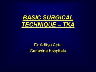 BASIC SURGICAL
TECHNIQUE – TKA
Dr Aditya Apte
Sunshine hospitals
 