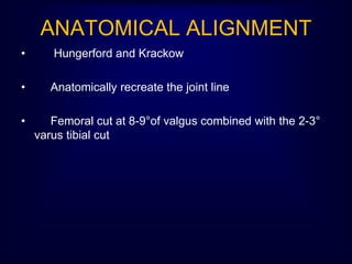 ANATOMICAL ALIGNMENT
• Hungerford and Krackow
• Anatomically recreate the joint line
• Femoral cut at 8-9°of valgus combined with the 2-3°
varus tibial cut
 