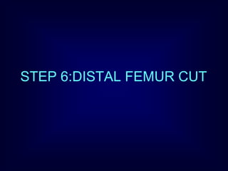 STEP 6:DISTAL FEMUR CUT
 