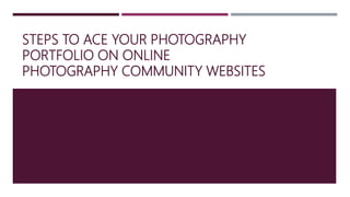 STEPS TO ACE YOUR PHOTOGRAPHY
PORTFOLIO ON ONLINE
PHOTOGRAPHY COMMUNITY WEBSITES
 
