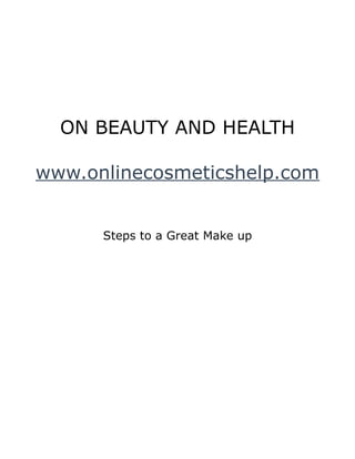 ON BEAUTY AND HEALTH

www.onlinecosmeticshelp.com


      Steps to a Great Make up
 