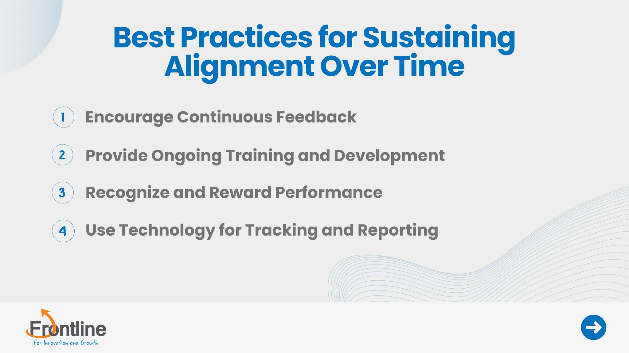 Best Practices for Sustaining
Alignment Over Time
Encourage Continuous Feedback
Provide Ongoing Training and Development
Recognize and Reward Performance
Use Technology for Tracking and Reporting
 