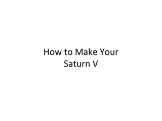 How to Make Your
Saturn V
 