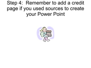 Step 4:  Remember to add a credit page if you used sources to create your Power Point 