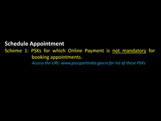 Schedule Appointment
Scheme 1: PSKs for which Online Payment is not mandatory for
booking appointments.
Access the URL: www.passportindia.gov.in for list of these PSKs
 