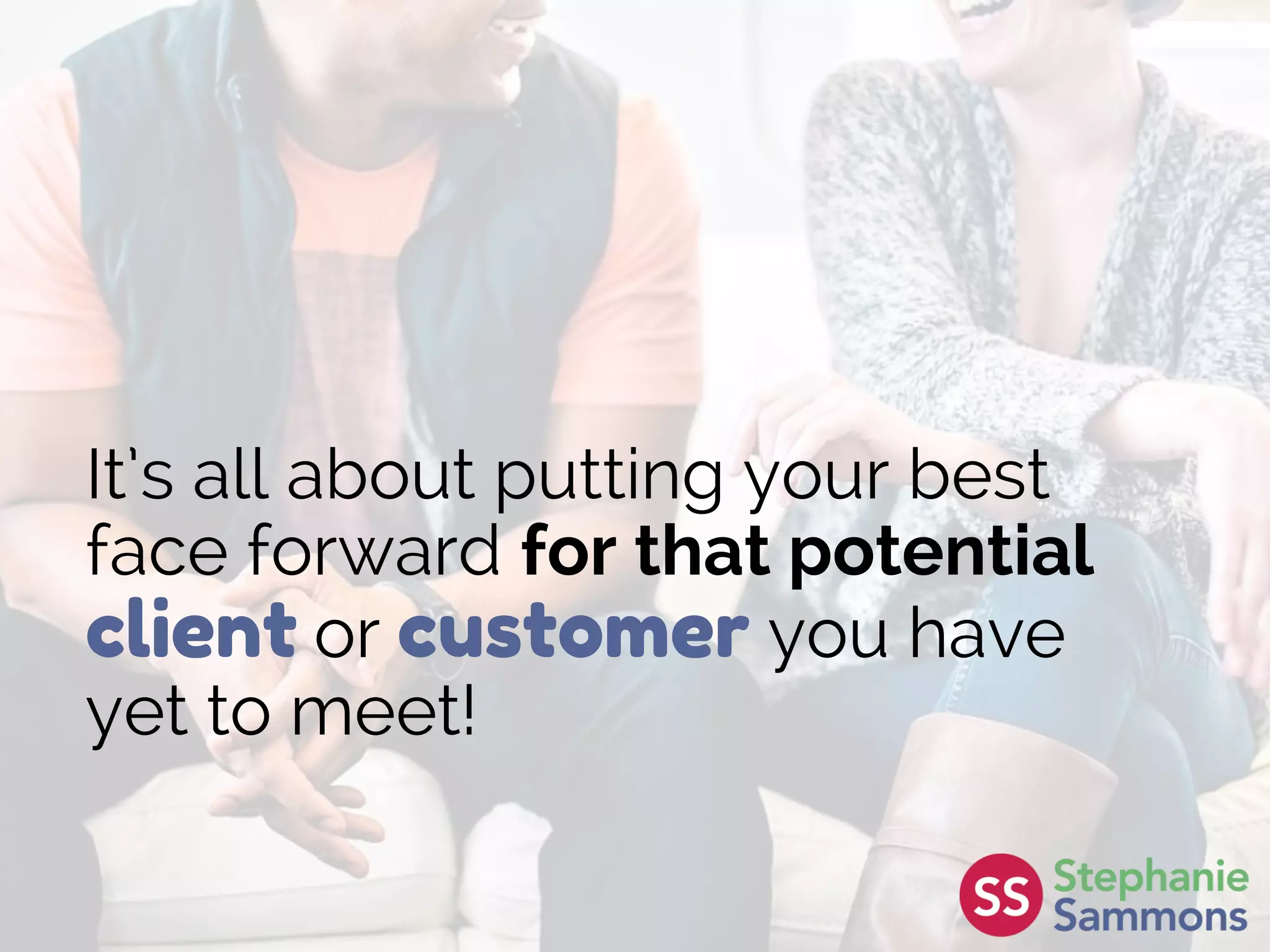 It’s all about putting your best
face forward for that potential
client or customer you have
yet to meet!
 