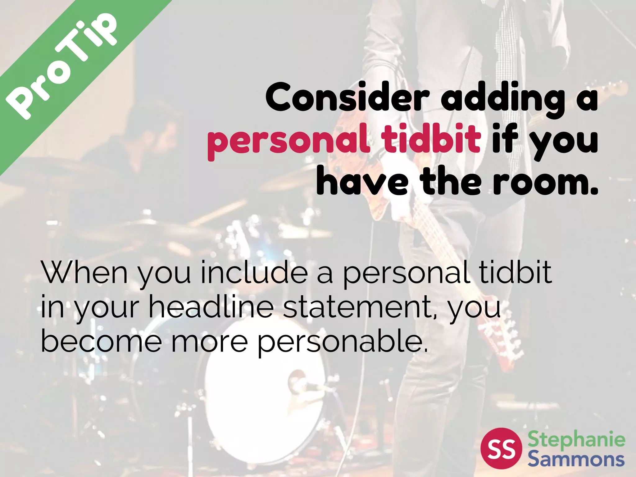 Consider adding a
personal tidbit if you
have the room.
When you include a personal tidbit
in your headline statement, you
become more personable.
 
