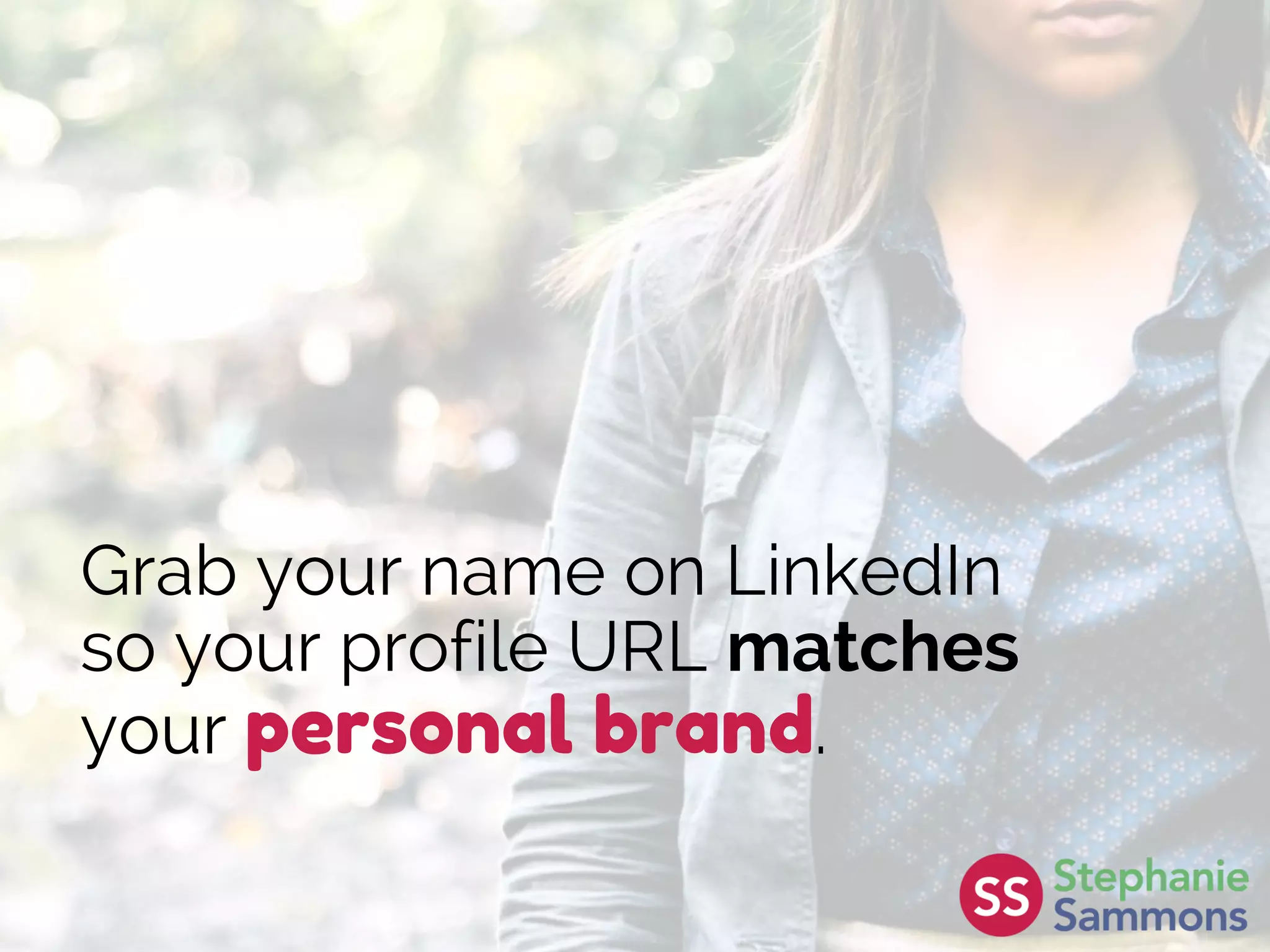 Grab your name on LinkedIn
so your profile URL matches
your personal brand.
 