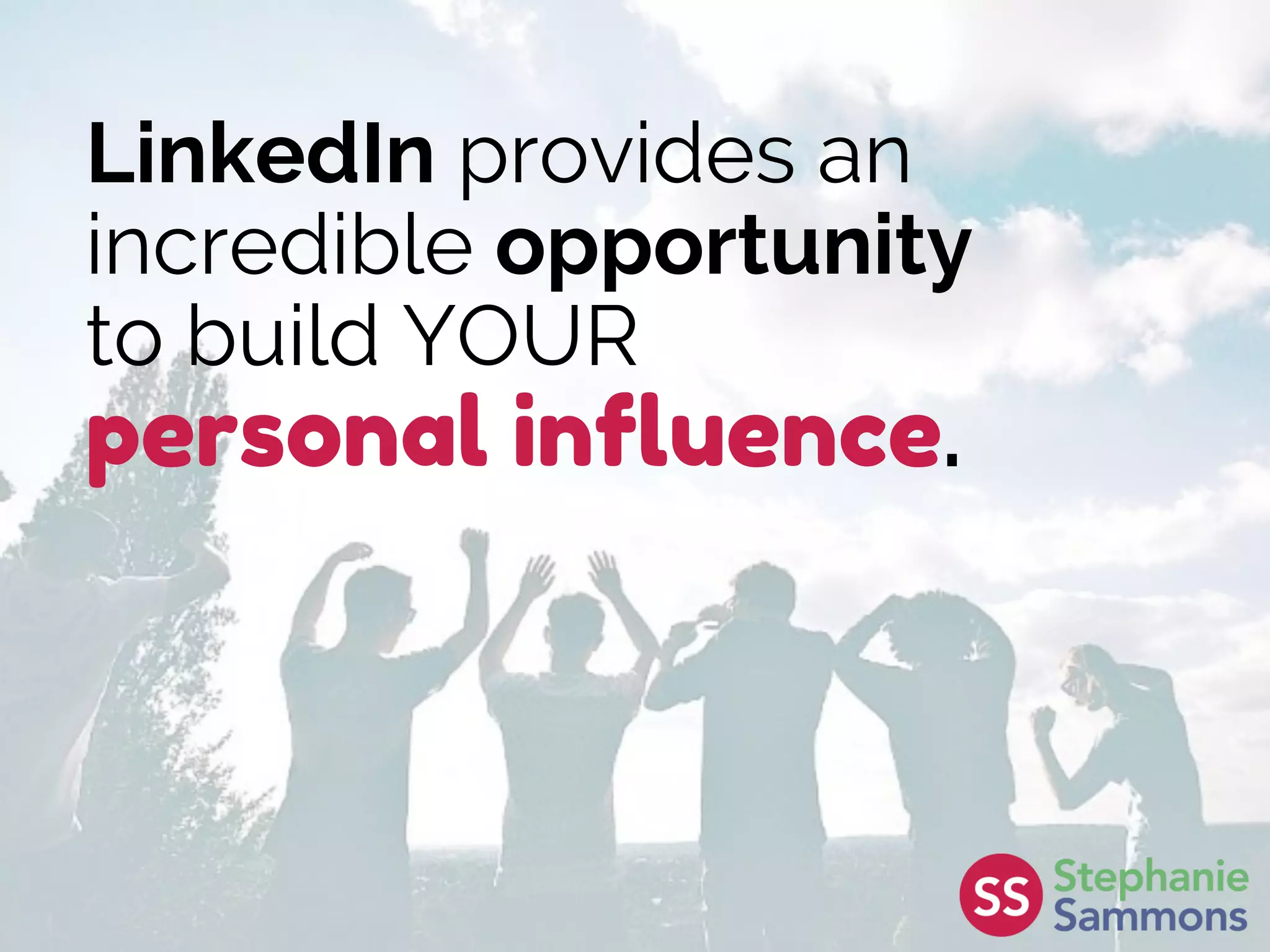 LinkedIn provides an
incredible opportunity
to build YOUR
personal influence.
 