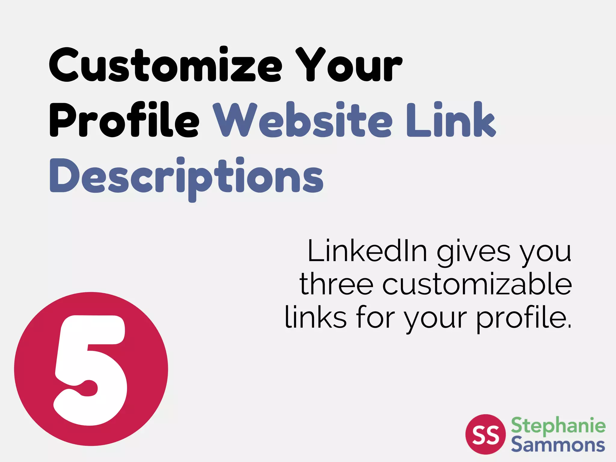 Customize Your
Profile Website Link
Descriptions
5
LinkedIn gives you
three customizable
links for your profile.
 