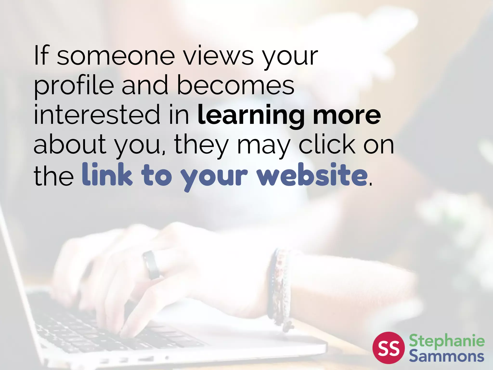 If someone views your
profile and becomes
interested in learning more
about you, they may click on
the link to your website.
 