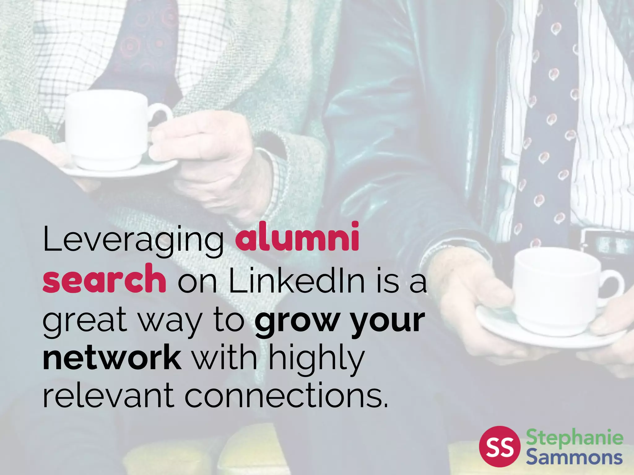 Leveraging alumni
search on LinkedIn is a
great way to grow your
network with highly
relevant connections.
 