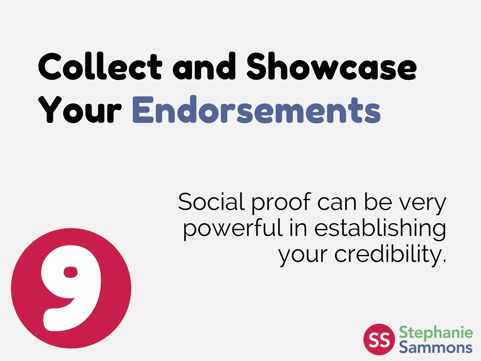 Collect and Showcase
Your Endorsements
9
Social proof can be very
powerful in establishing
your credibility.
 